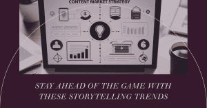 Content marketing and storytelling trends